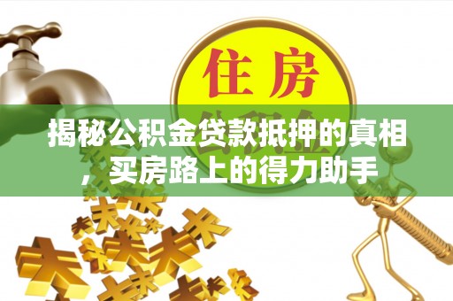 顺德揭秘公积金贷款抵押的真相，买房路上的得力助手