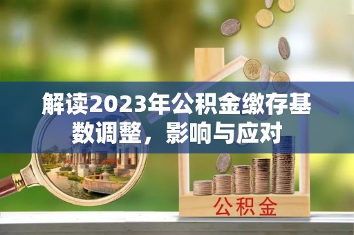 顺德解读2023年公积金缴存基数调整，影响与应对