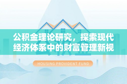 顺德公积金理论研究，探索现代经济体系中的财富管理新视角