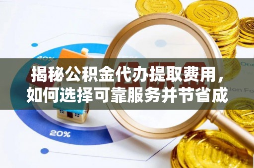顺德揭秘公积金代办提取费用，如何选择可靠服务并节省成本