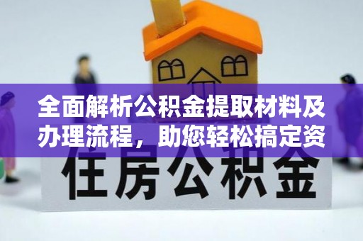 顺德全面解析公积金提取材料及办理流程，助您轻松搞定资金提取