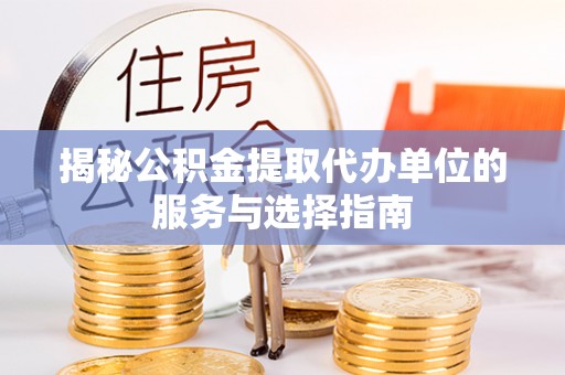 顺德揭秘公积金提取代办单位的服务与选择指南