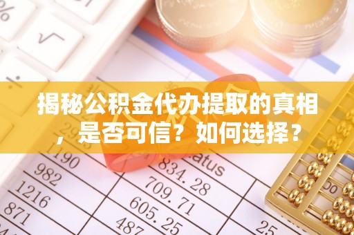 顺德揭秘公积金代办提取的真相，是否可信？如何选择？