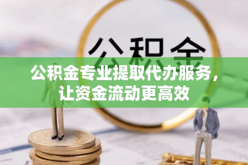 顺德公积金专业提取代办服务，让资金流动更高效