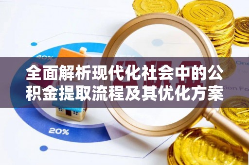 顺德全面解析现代化社会中的公积金提取流程及其优化方案