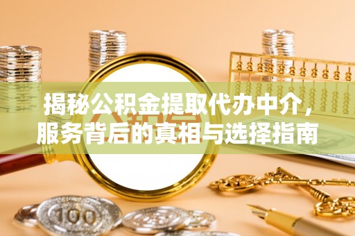 顺德揭秘公积金提取代办中介，服务背后的真相与选择指南