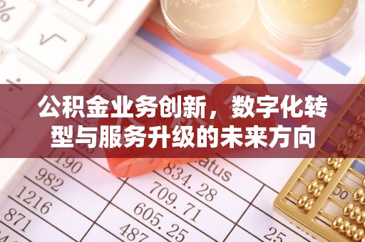 顺德公积金业务创新，数字化转型与服务升级的未来方向