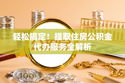 顺德轻松搞定！提取住房公积金代办服务全解析