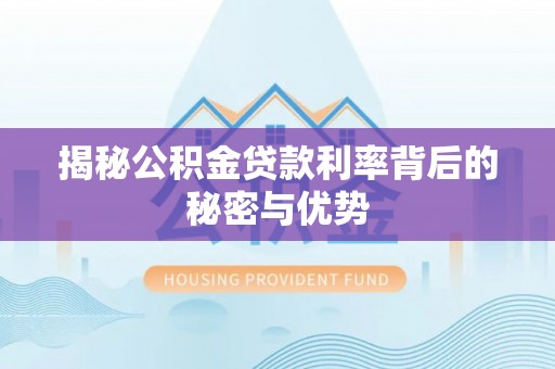 顺德揭秘公积金贷款利率背后的秘密与优势