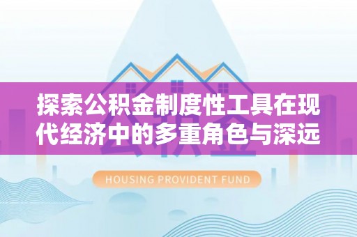 顺德探索公积金制度性工具在现代经济中的多重角色与深远影响