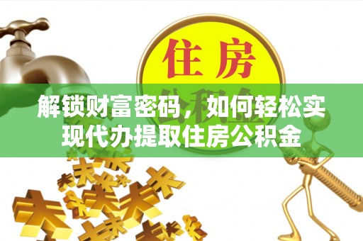 顺德解锁财富密码，如何轻松实现代办提取住房公积金