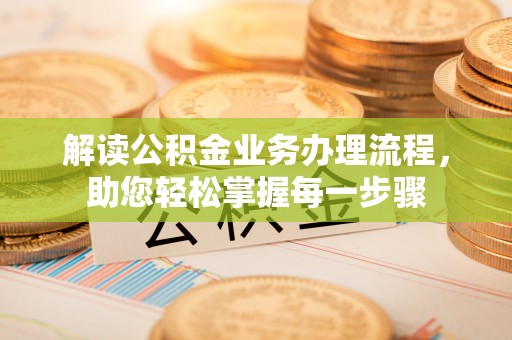 顺德解读公积金业务办理流程，助您轻松掌握每一步骤