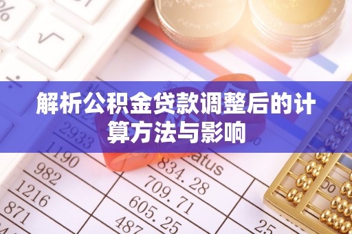 顺德解析公积金贷款调整后的计算方法与影响