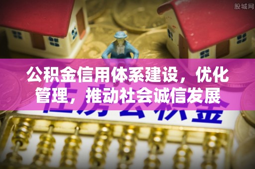顺德公积金信用体系建设，优化管理，推动社会诚信发展