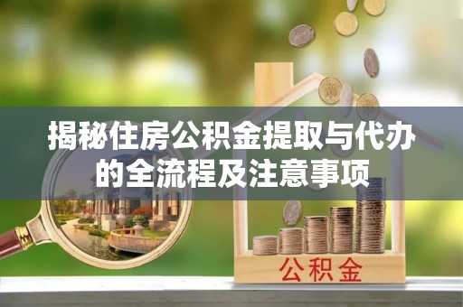 顺德揭秘住房公积金提取与代办的全流程及注意事项