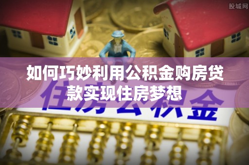 顺德如何巧妙利用公积金购房贷款实现住房梦想