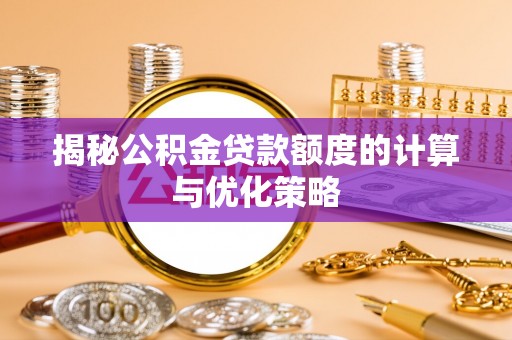 顺德揭秘公积金贷款额度的计算与优化策略