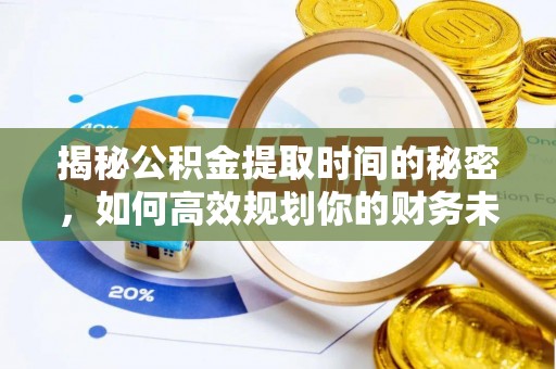 顺德揭秘公积金提取时间的秘密，如何高效规划你的财务未来