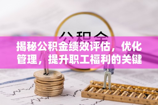 顺德揭秘公积金绩效评估，优化管理，提升职工福利的关键一步