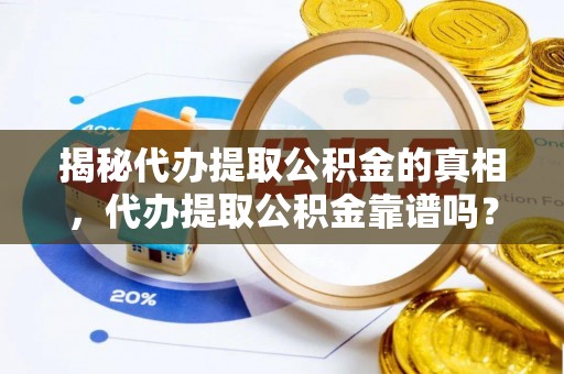 顺德揭秘代办提取公积金的真相，代办提取公积金靠谱吗？