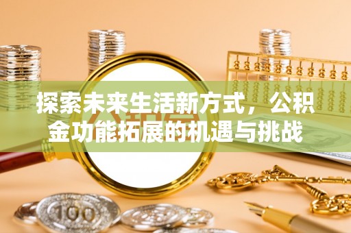 顺德探索未来生活新方式，公积金功能拓展的机遇与挑战
