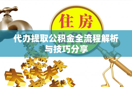 顺德代办提取公积金全流程解析与技巧分享