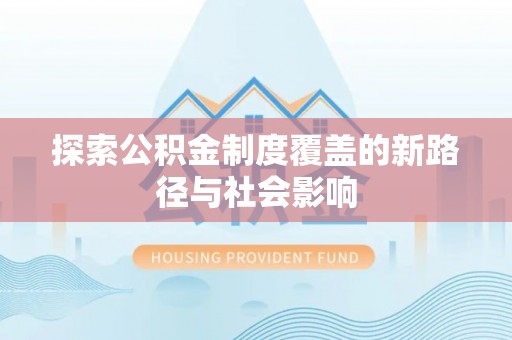 顺德探索公积金制度覆盖的新路径与社会影响