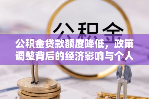顺德公积金贷款额度降低，政策调整背后的经济影响与个人应对策略