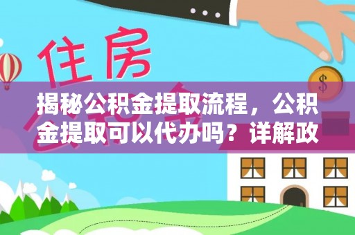 顺德揭秘公积金提取流程，公积金提取可以代办吗？详解政策与实操技巧
