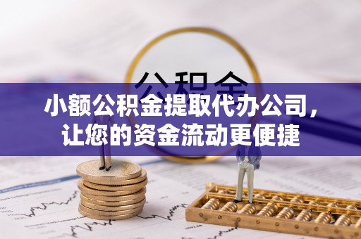 顺德小额公积金提取代办公司，让您的资金流动更便捷