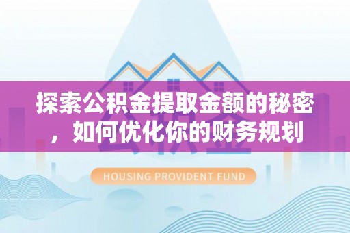 顺德探索公积金提取金额的秘密，如何优化你的财务规划