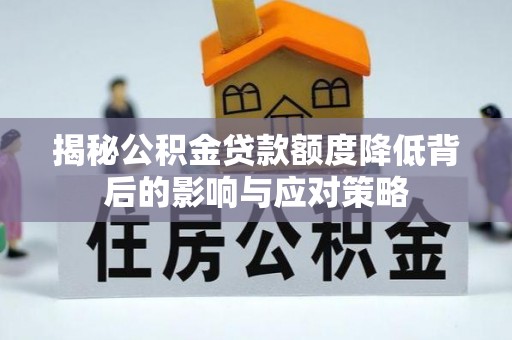 顺德揭秘公积金贷款额度降低背后的影响与应对策略