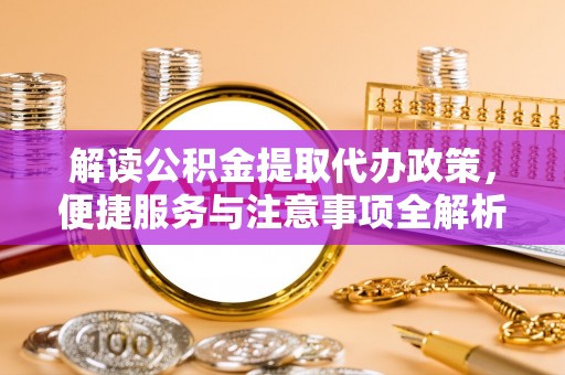 顺德解读公积金提取代办政策，便捷服务与注意事项全解析