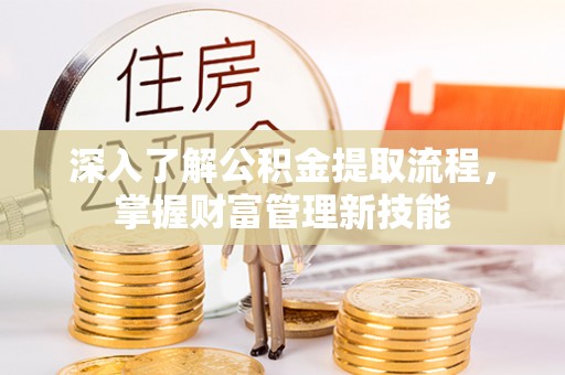 顺德深入了解公积金提取流程，掌握财富管理新技能