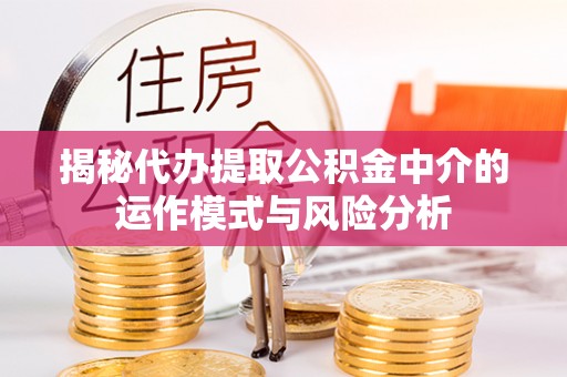 顺德揭秘代办提取公积金中介的运作模式与风险分析