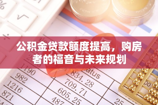 顺德公积金贷款额度提高，购房者的福音与未来规划