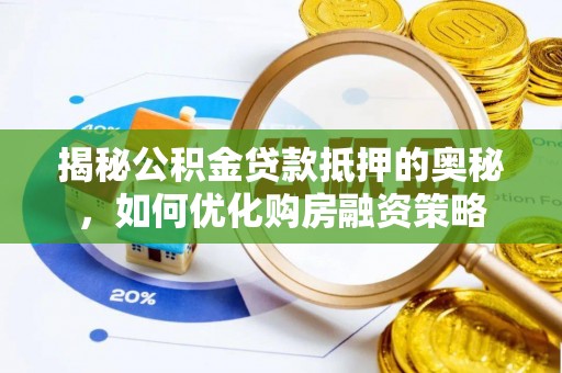 顺德揭秘公积金贷款抵押的奥秘，如何优化购房融资策略