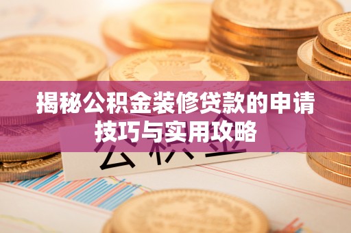 顺德揭秘公积金装修贷款的申请技巧与实用攻略