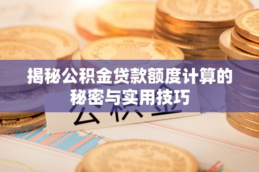 顺德揭秘公积金贷款额度计算的秘密与实用技巧