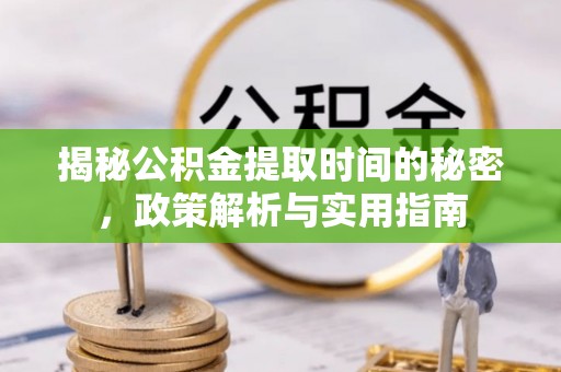 顺德揭秘公积金提取时间的秘密，政策解析与实用指南