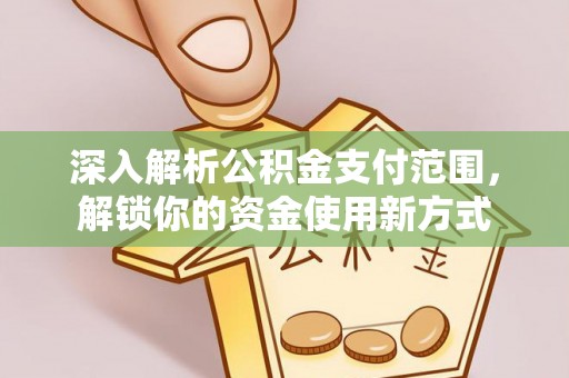 顺德深入解析公积金支付范围，解锁你的资金使用新方式