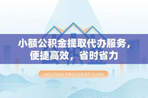 顺德小额公积金提取代办服务，便捷高效，省时省力