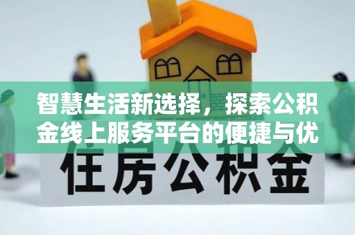 顺德智慧生活新选择，探索公积金线上服务平台的便捷与优势