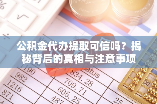 顺德公积金代办提取可信吗？揭秘背后的真相与注意事项