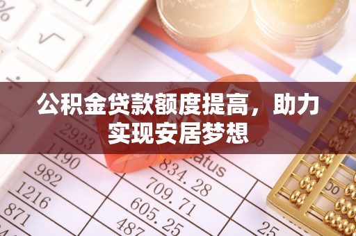 顺德公积金贷款额度提高，助力实现安居梦想