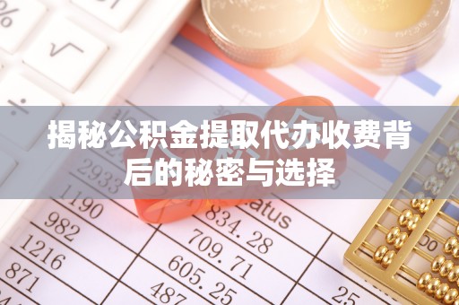顺德揭秘公积金提取代办收费背后的秘密与选择