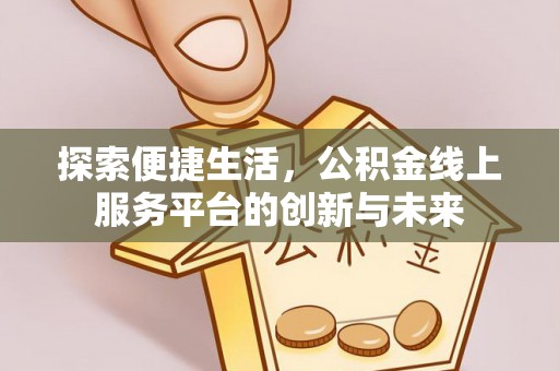 顺德探索便捷生活，公积金线上服务平台的创新与未来
