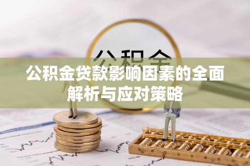 顺德公积金贷款影响因素的全面解析与应对策略