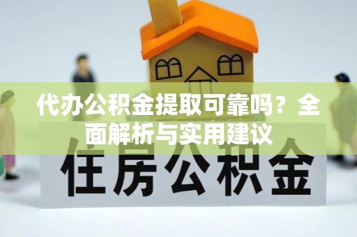 顺德代办公积金提取可靠吗？全面解析与实用建议
