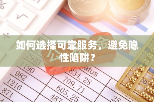 顺德如何选择可靠服务，避免隐性陷阱？